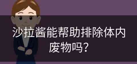 沙拉酱能帮助排除体内废物吗？